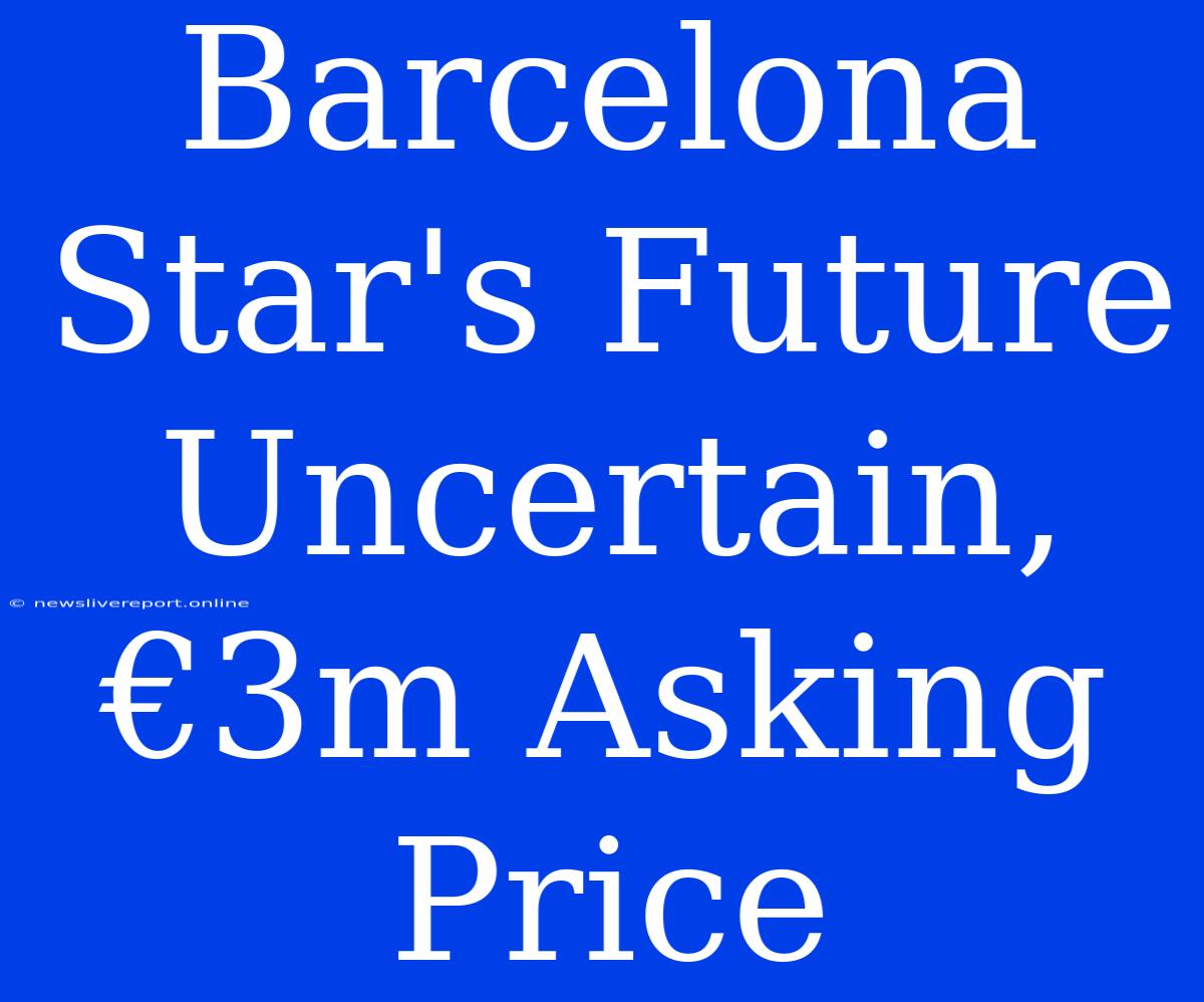 Barcelona Star's Future Uncertain, €3m Asking Price