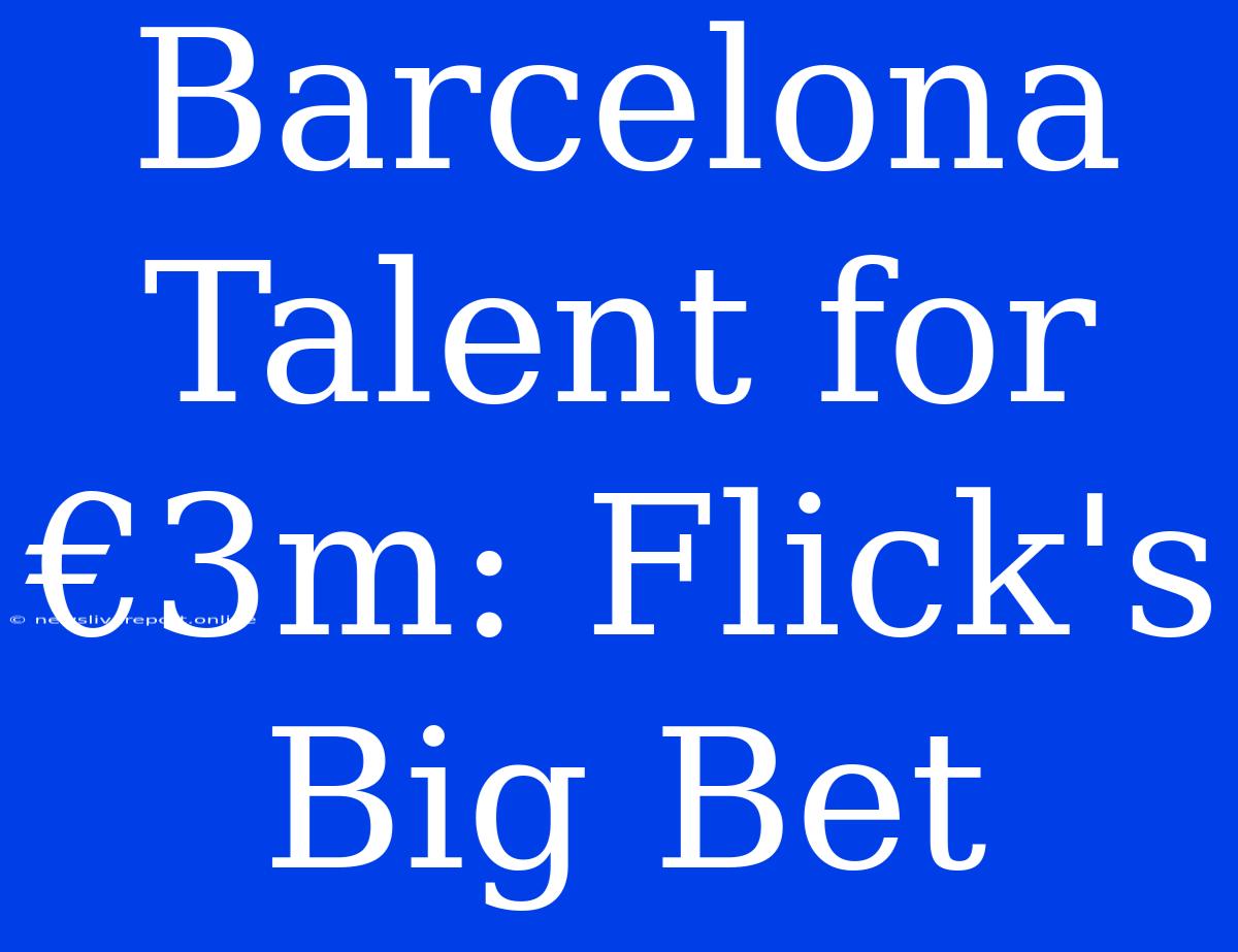 Barcelona Talent For €3m: Flick's Big Bet