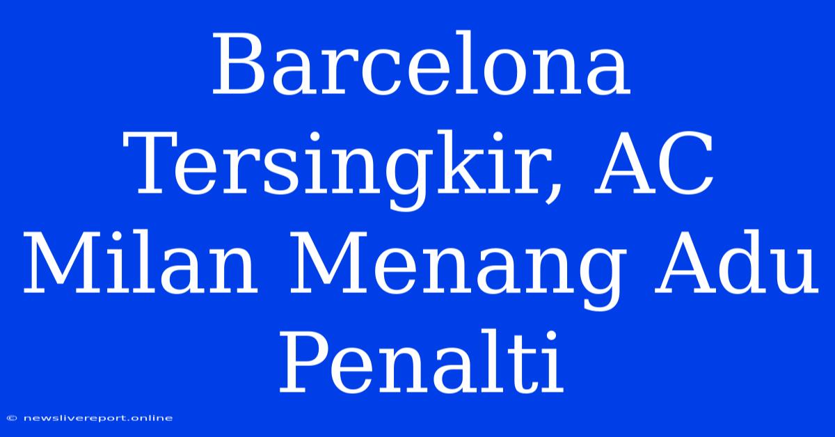 Barcelona Tersingkir, AC Milan Menang Adu Penalti