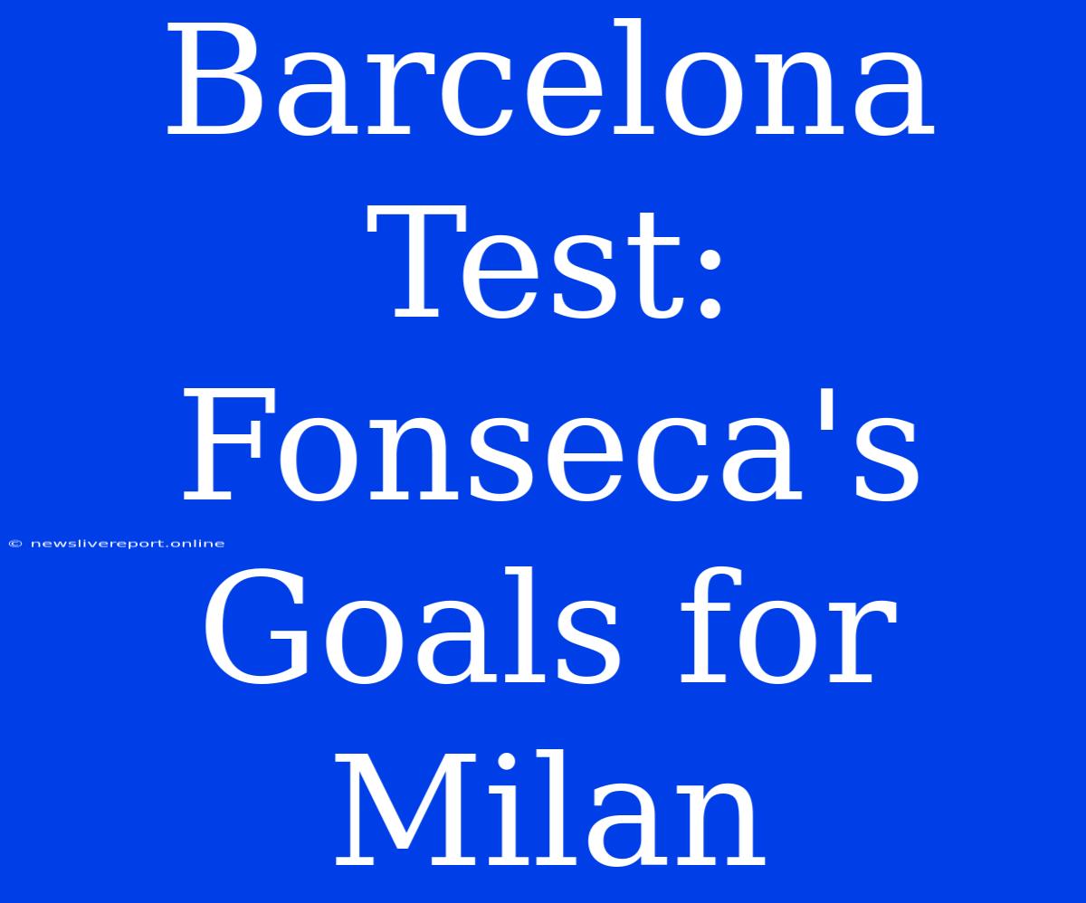 Barcelona Test: Fonseca's Goals For Milan