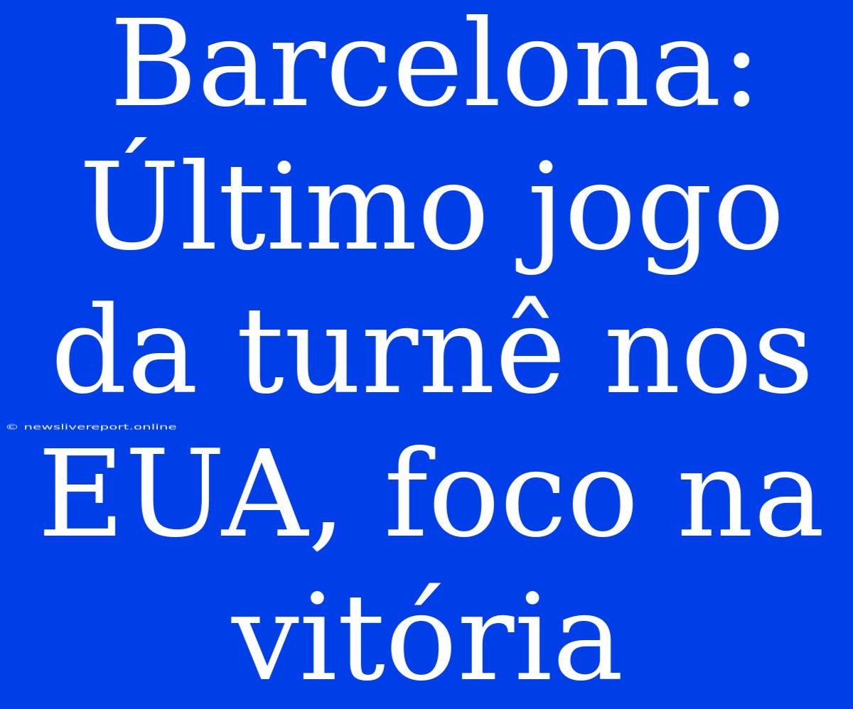 Barcelona: Último Jogo Da Turnê Nos EUA, Foco Na Vitória