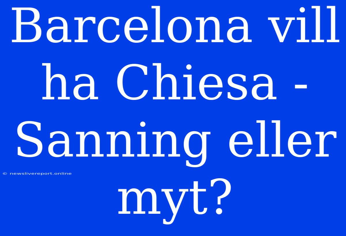 Barcelona Vill Ha Chiesa - Sanning Eller Myt?