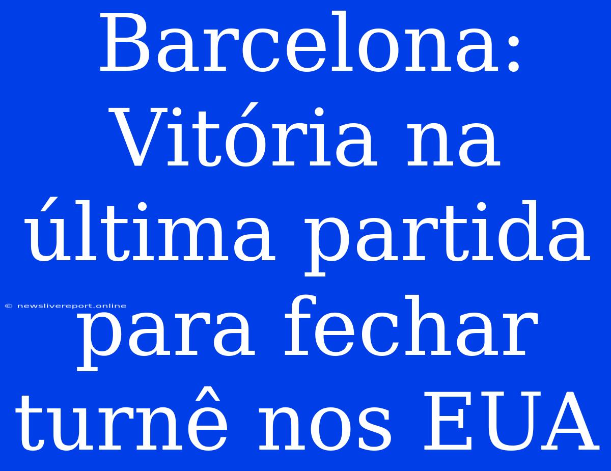 Barcelona: Vitória Na Última Partida Para Fechar Turnê Nos EUA