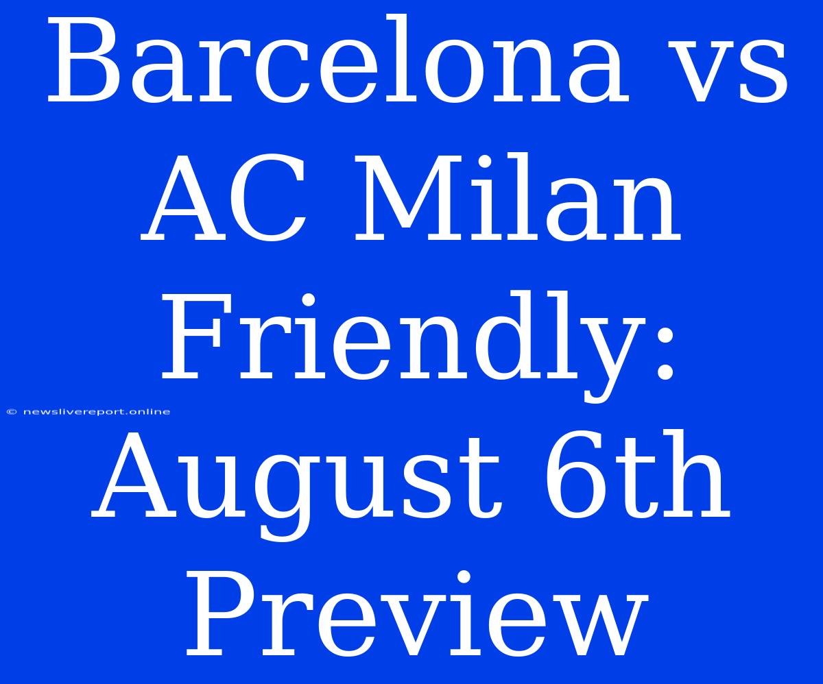 Barcelona Vs AC Milan Friendly: August 6th Preview