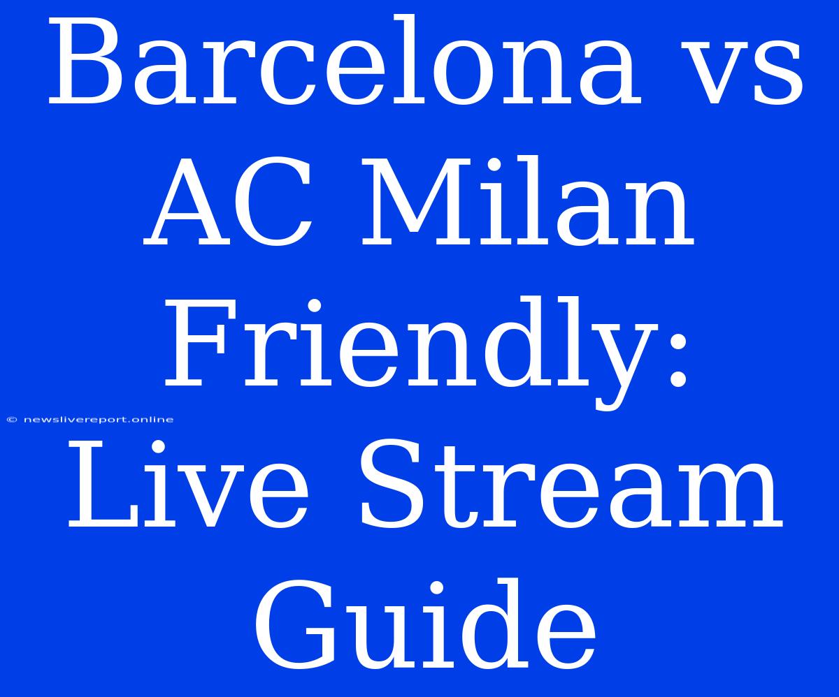 Barcelona Vs AC Milan Friendly: Live Stream Guide