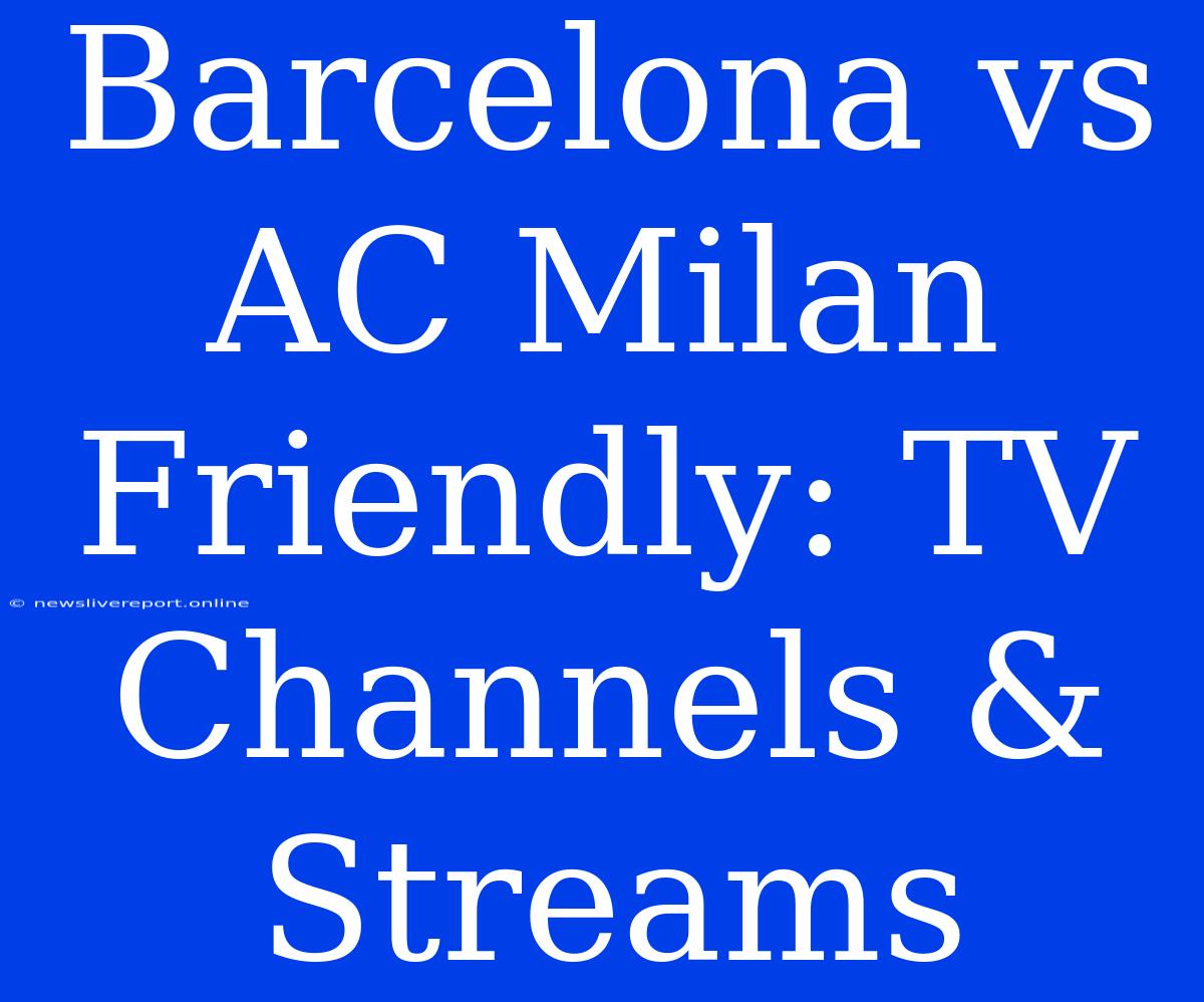 Barcelona Vs AC Milan Friendly: TV Channels & Streams