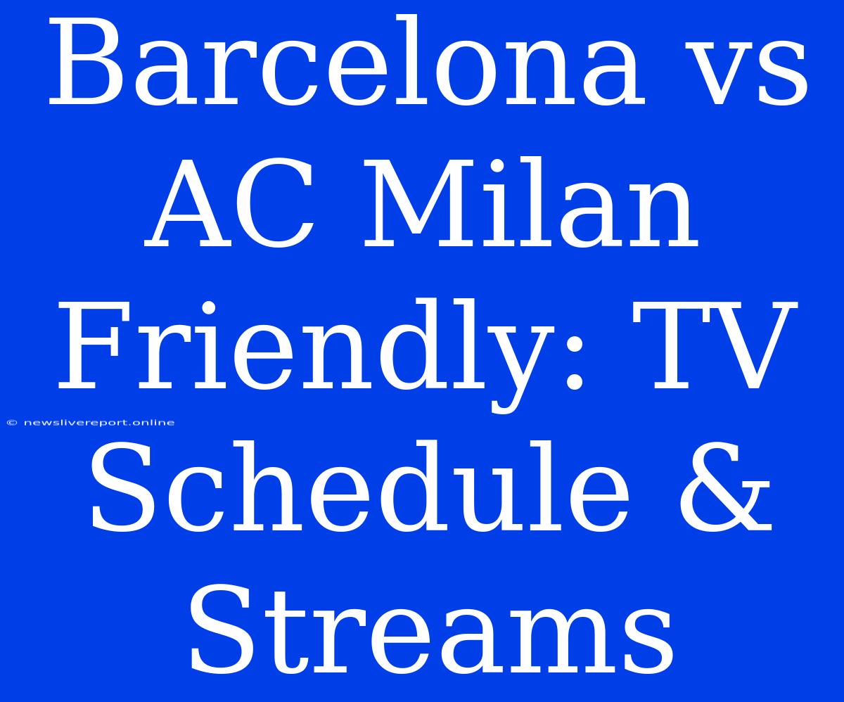 Barcelona Vs AC Milan Friendly: TV Schedule & Streams