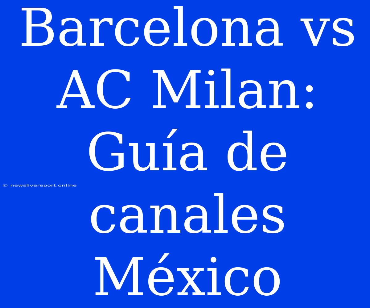 Barcelona Vs AC Milan: Guía De Canales México