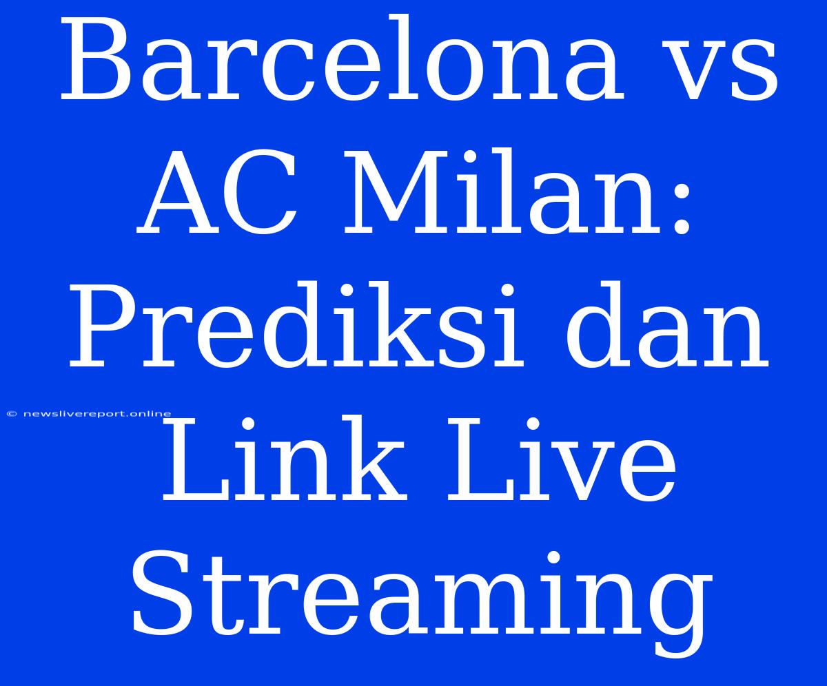 Barcelona Vs AC Milan: Prediksi Dan Link Live Streaming