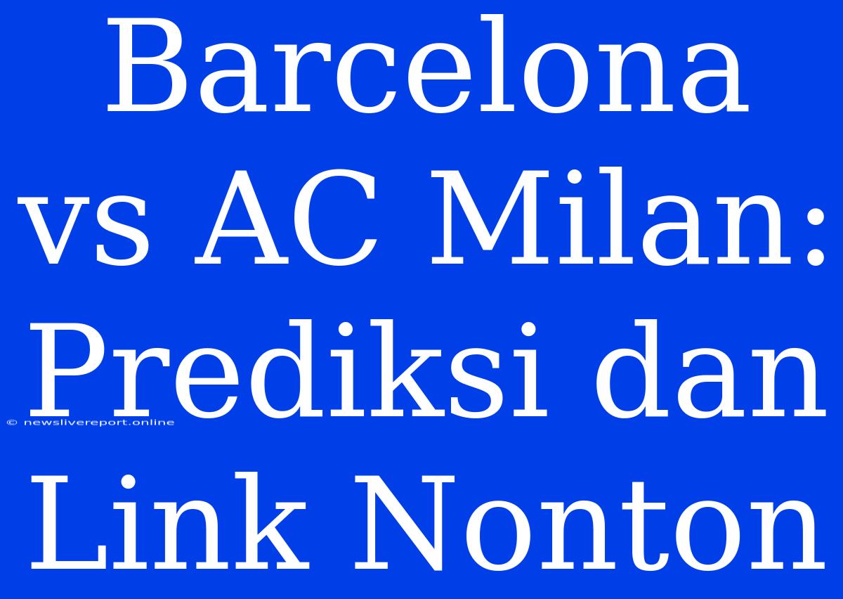 Barcelona Vs AC Milan: Prediksi Dan Link Nonton