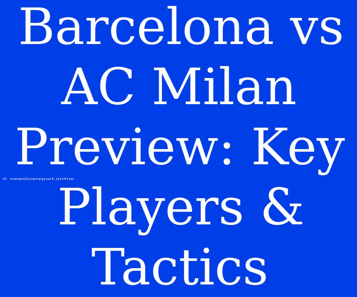 Barcelona Vs AC Milan Preview: Key Players & Tactics