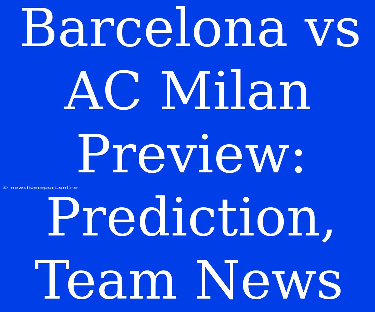 Barcelona Vs AC Milan Preview: Prediction, Team News