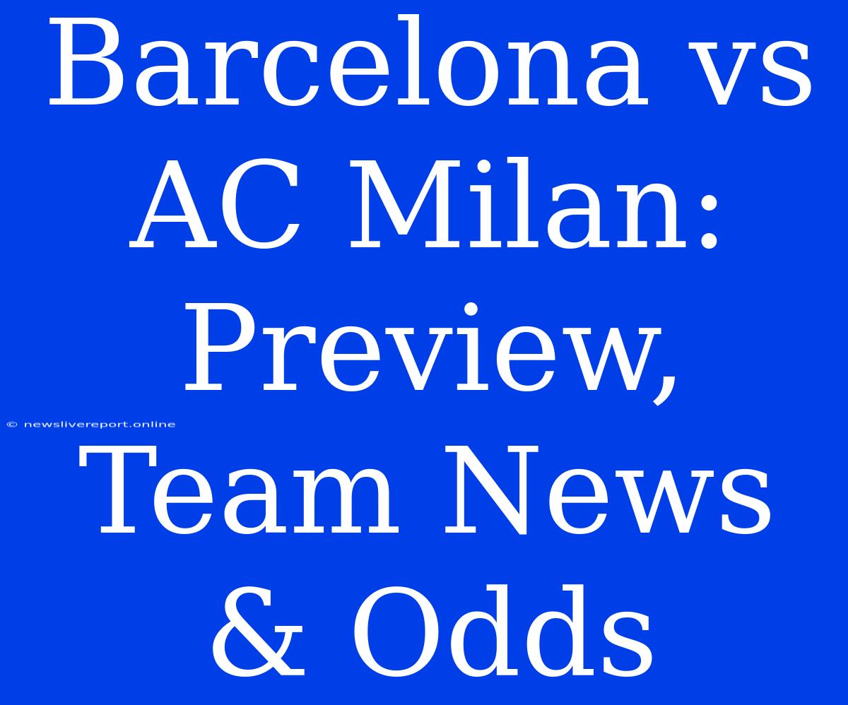 Barcelona Vs AC Milan: Preview, Team News & Odds