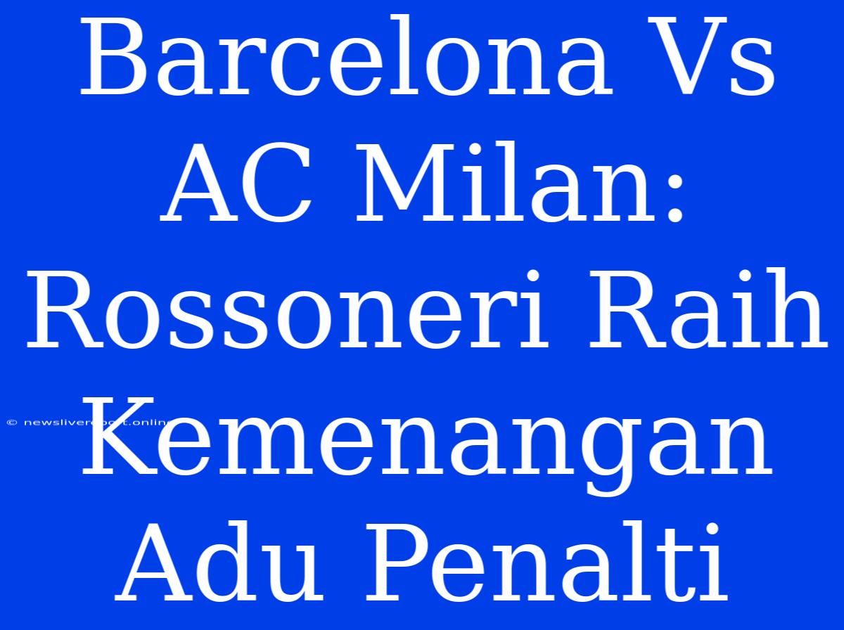 Barcelona Vs AC Milan: Rossoneri Raih Kemenangan Adu Penalti