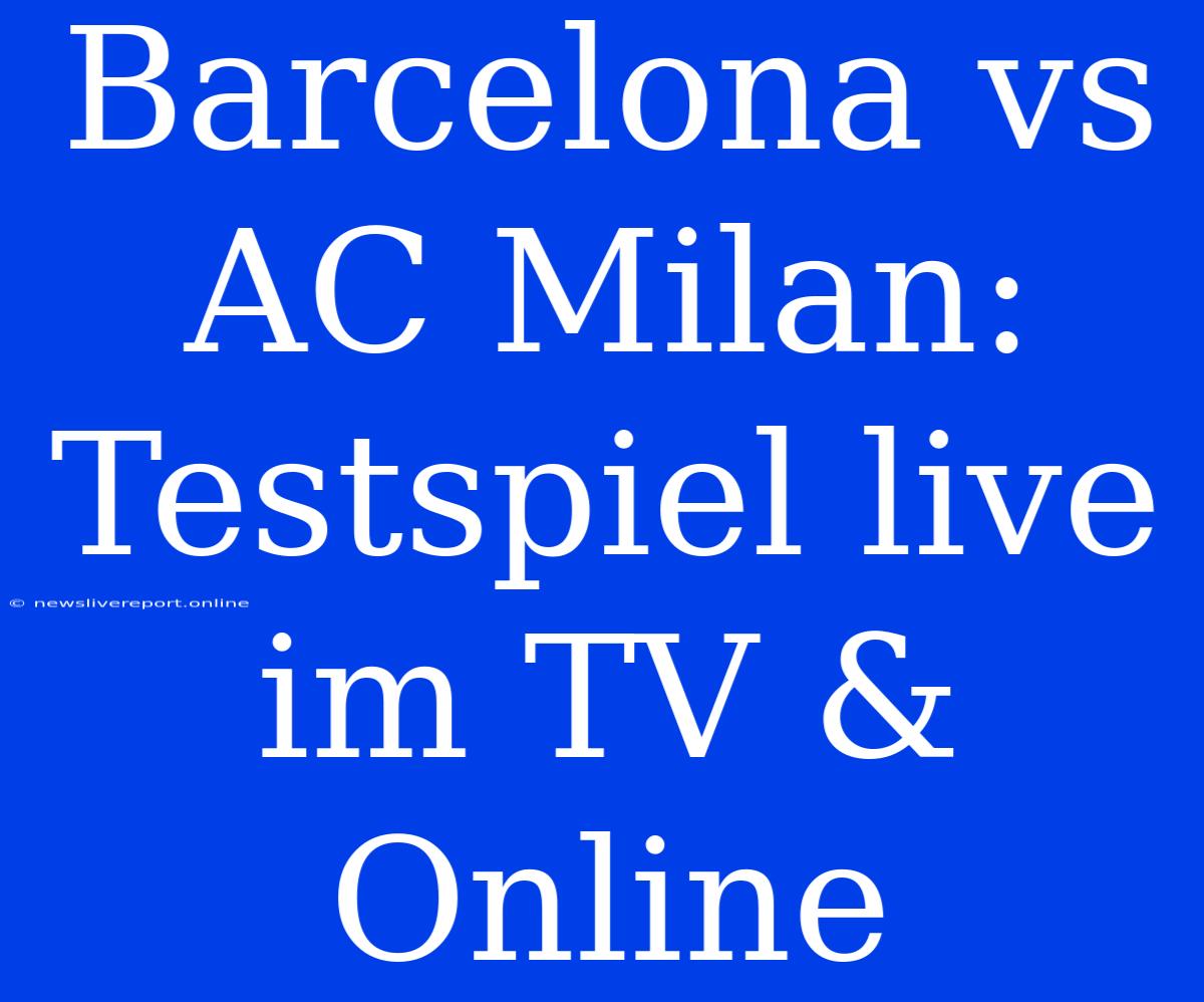 Barcelona Vs AC Milan: Testspiel Live Im TV & Online