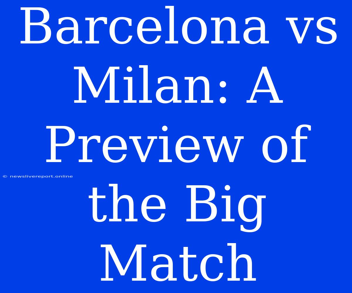 Barcelona Vs Milan: A Preview Of The Big Match