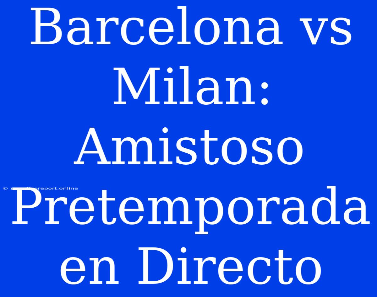 Barcelona Vs Milan: Amistoso Pretemporada En Directo