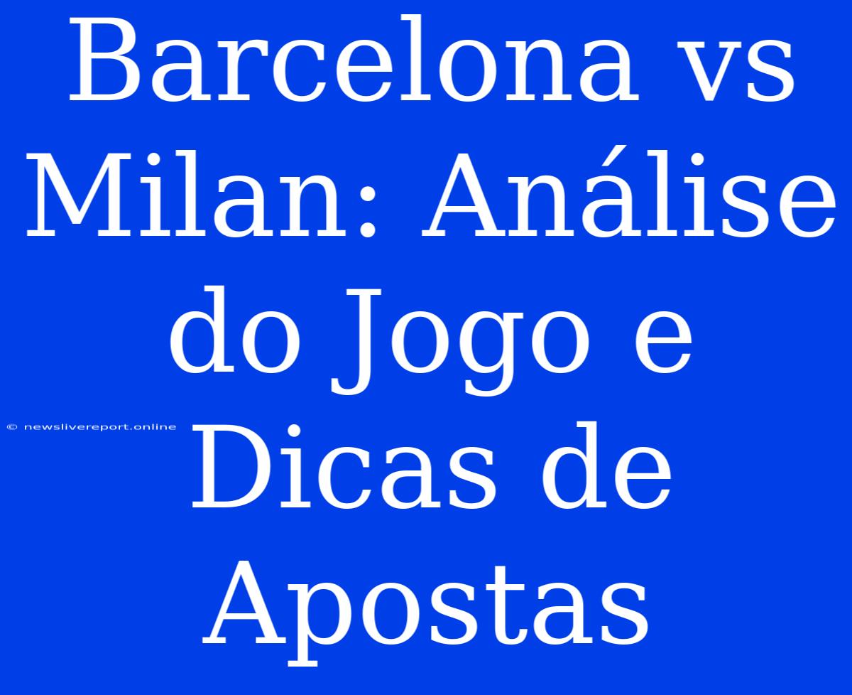 Barcelona Vs Milan: Análise Do Jogo E Dicas De Apostas