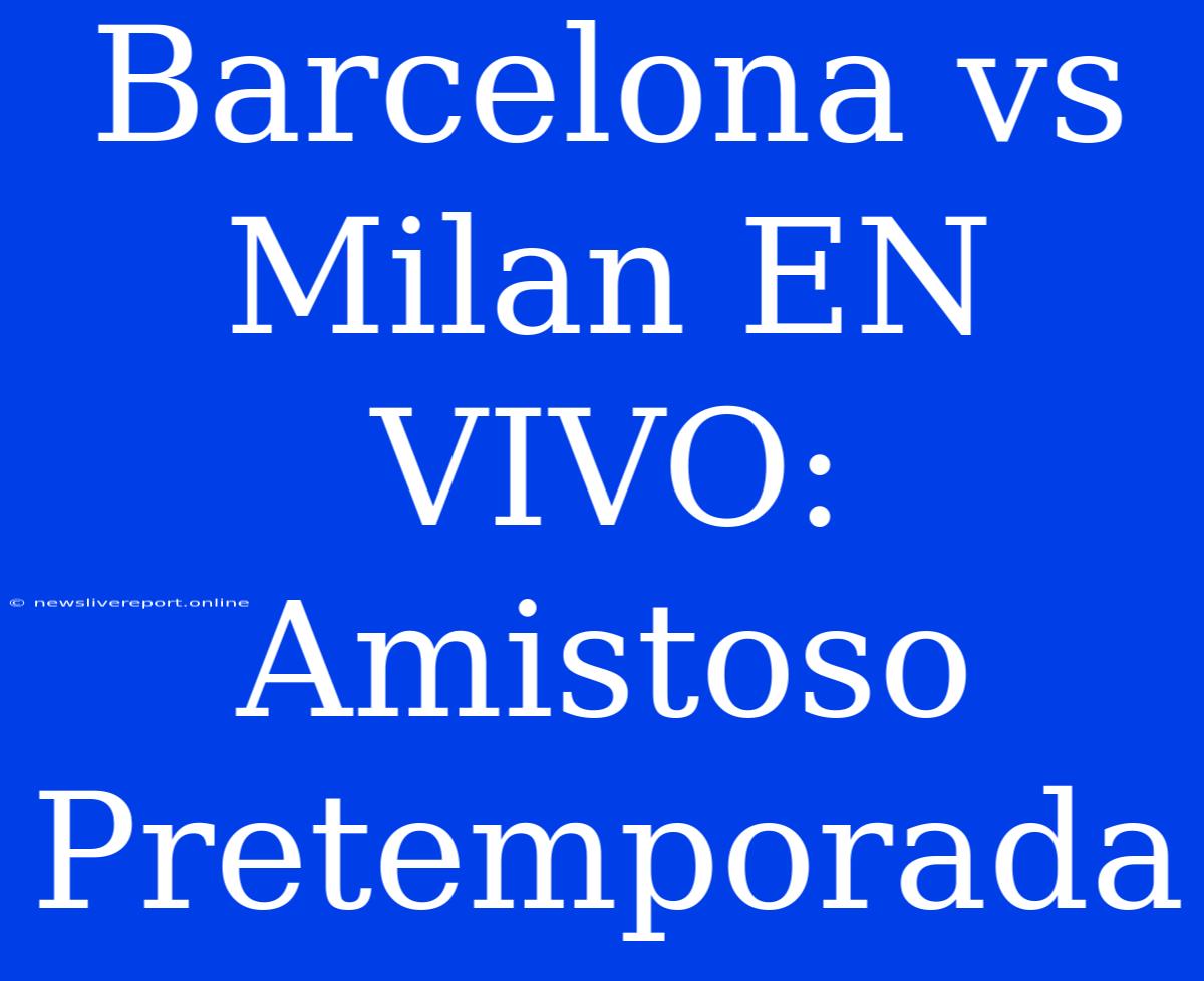 Barcelona Vs Milan EN VIVO: Amistoso Pretemporada