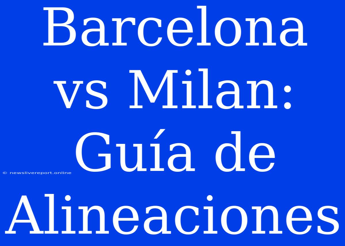 Barcelona Vs Milan: Guía De Alineaciones