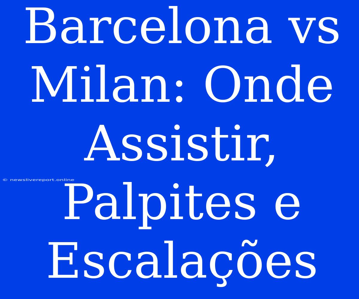 Barcelona Vs Milan: Onde Assistir, Palpites E Escalações