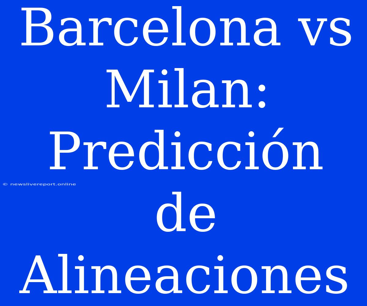 Barcelona Vs Milan: Predicción De Alineaciones