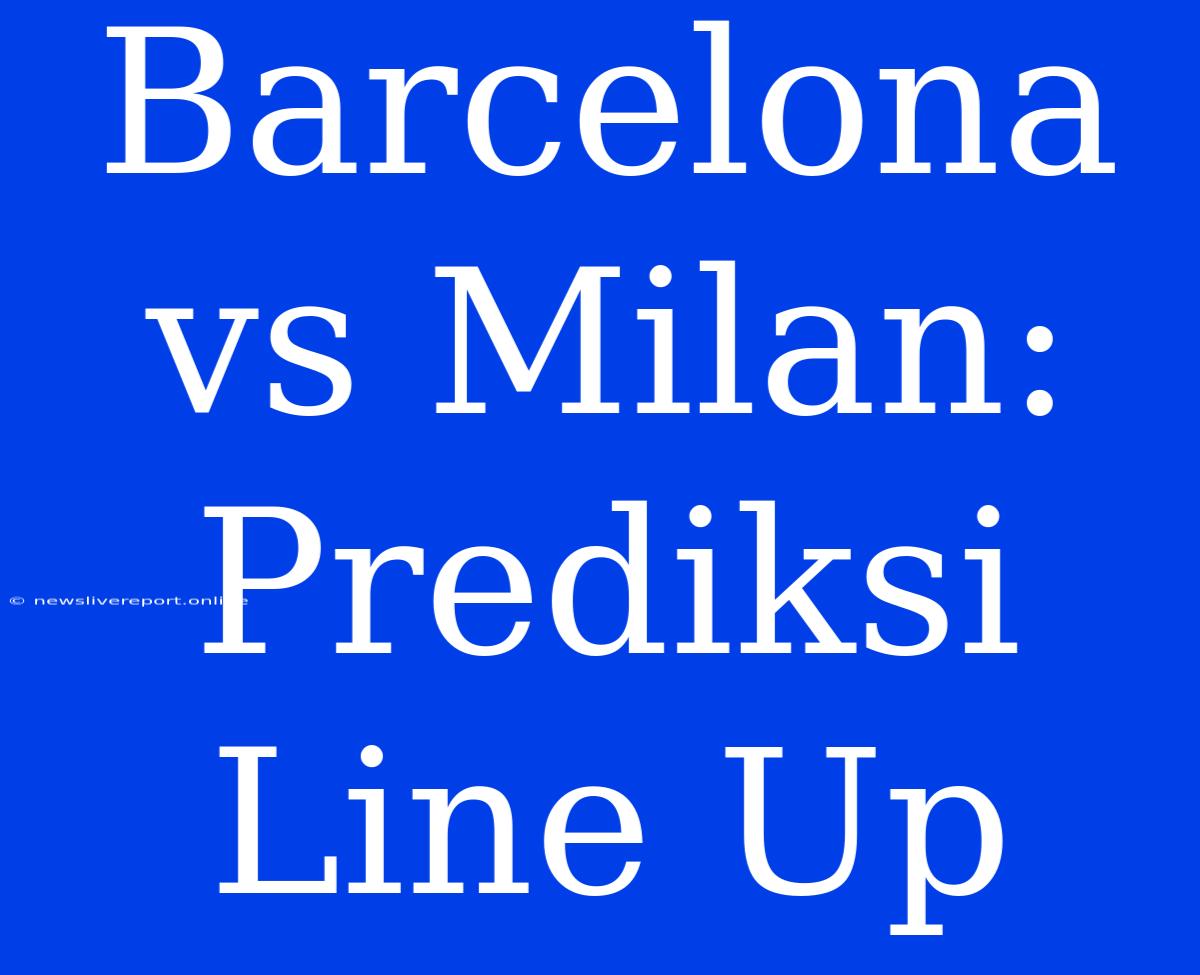 Barcelona Vs Milan:  Prediksi Line Up