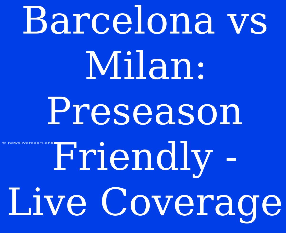 Barcelona Vs Milan: Preseason Friendly - Live Coverage