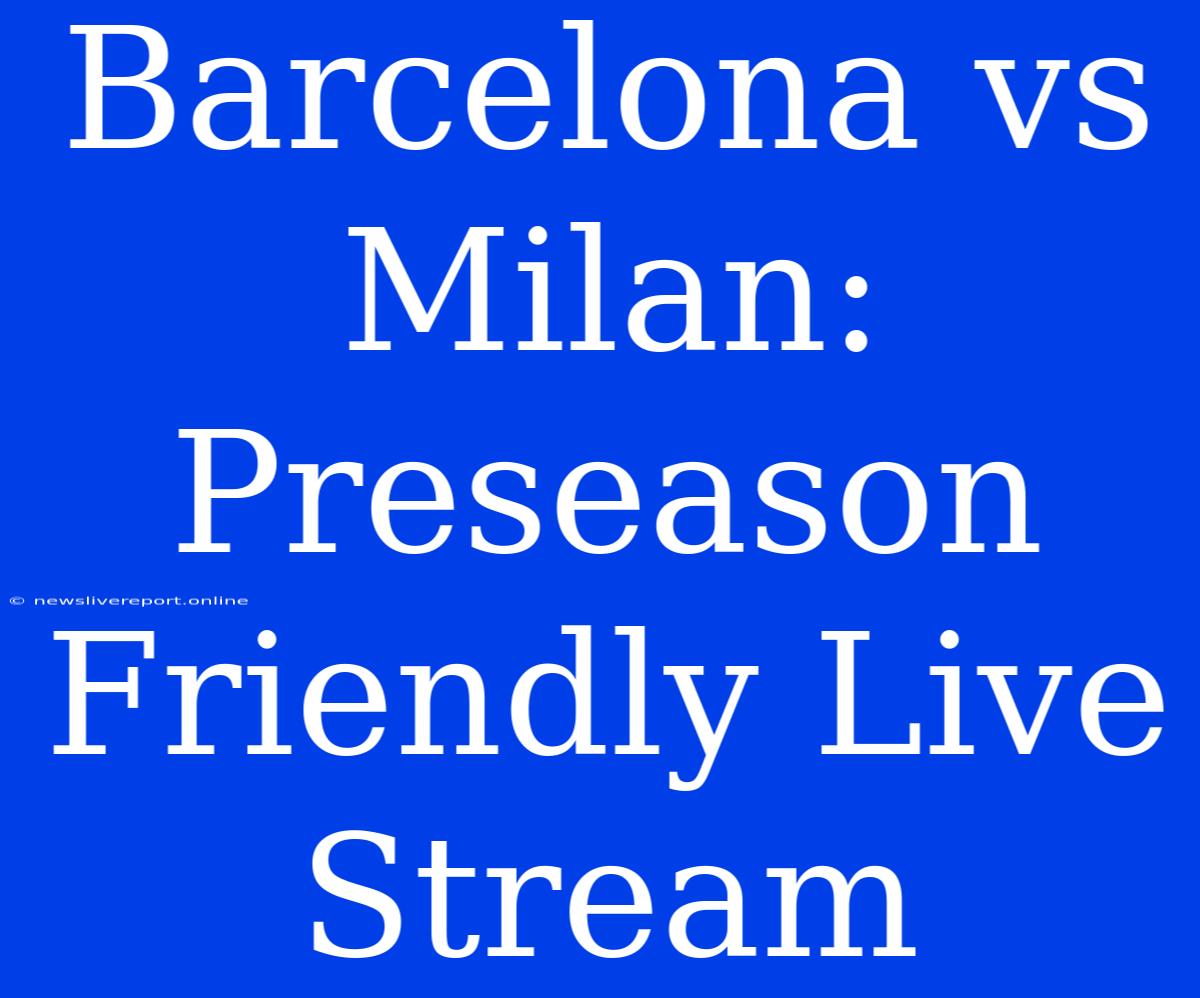 Barcelona Vs Milan: Preseason Friendly Live Stream