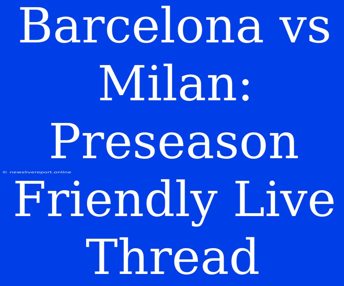 Barcelona Vs Milan: Preseason Friendly Live Thread