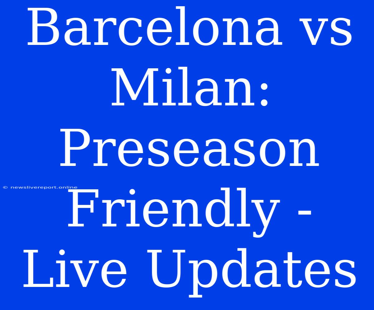 Barcelona Vs Milan: Preseason Friendly - Live Updates