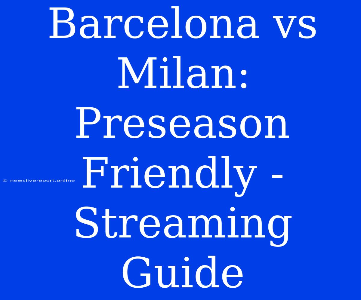 Barcelona Vs Milan: Preseason Friendly - Streaming Guide