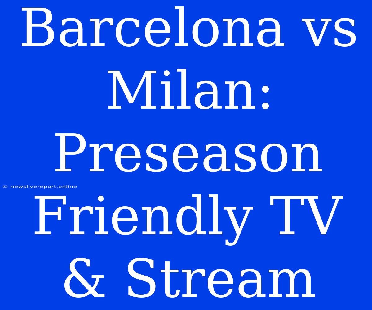 Barcelona Vs Milan: Preseason Friendly TV & Stream