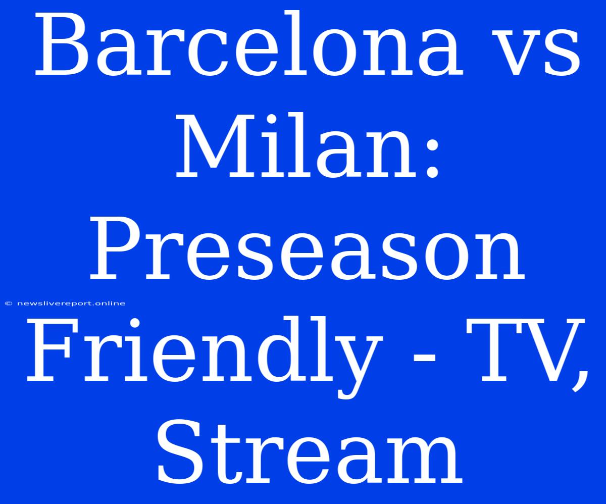 Barcelona Vs Milan: Preseason Friendly - TV, Stream