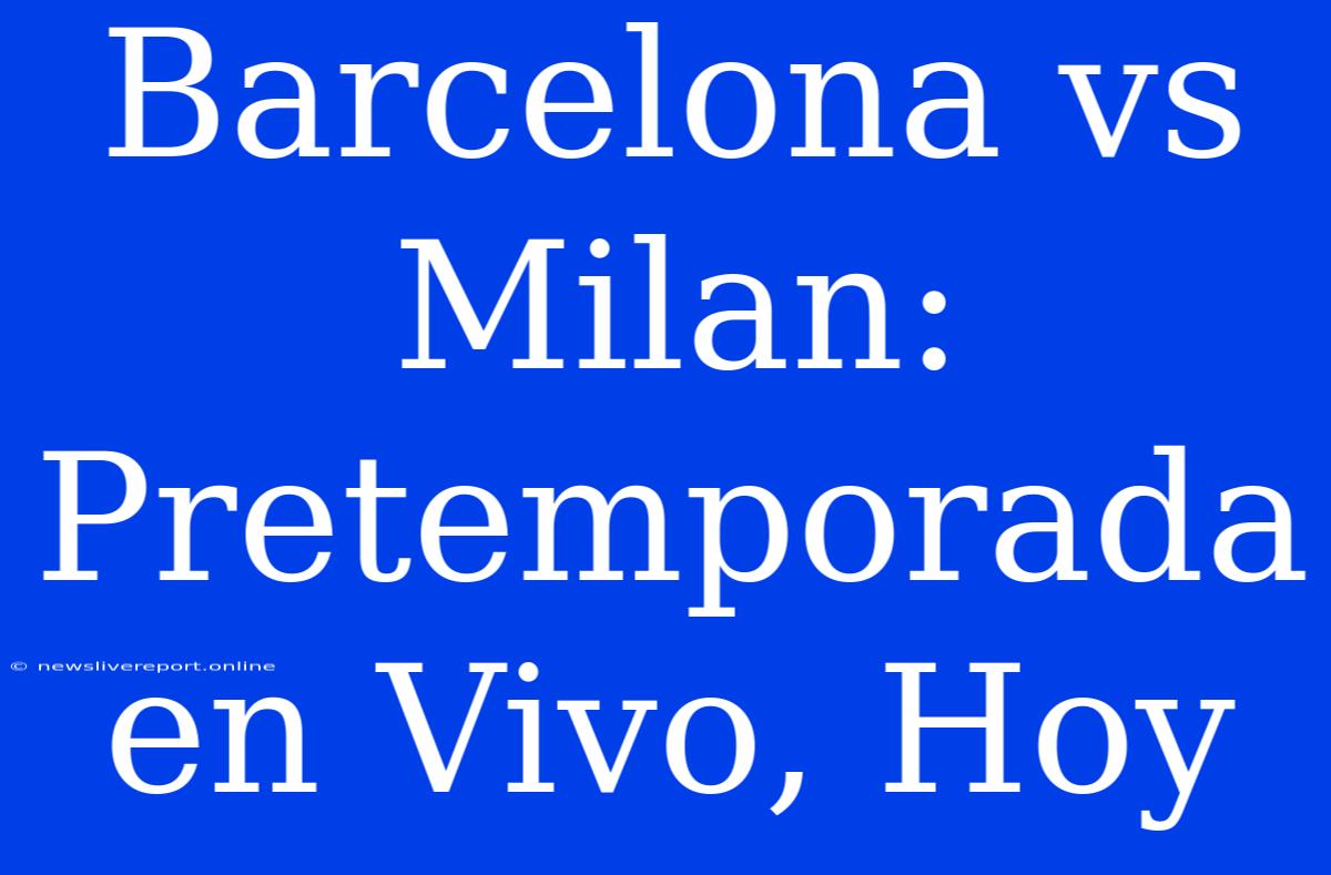 Barcelona Vs Milan: Pretemporada En Vivo, Hoy