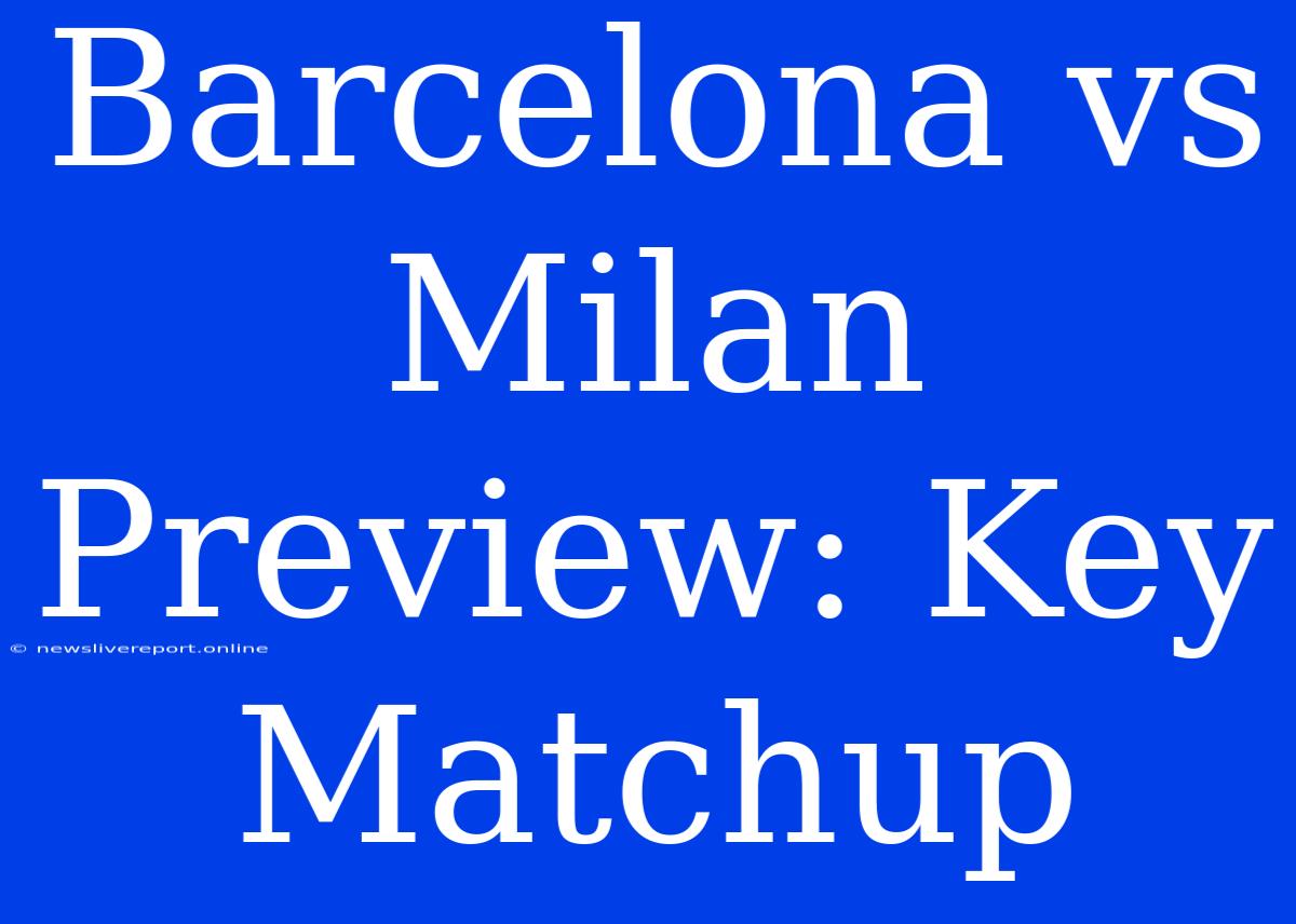 Barcelona Vs Milan Preview: Key Matchup