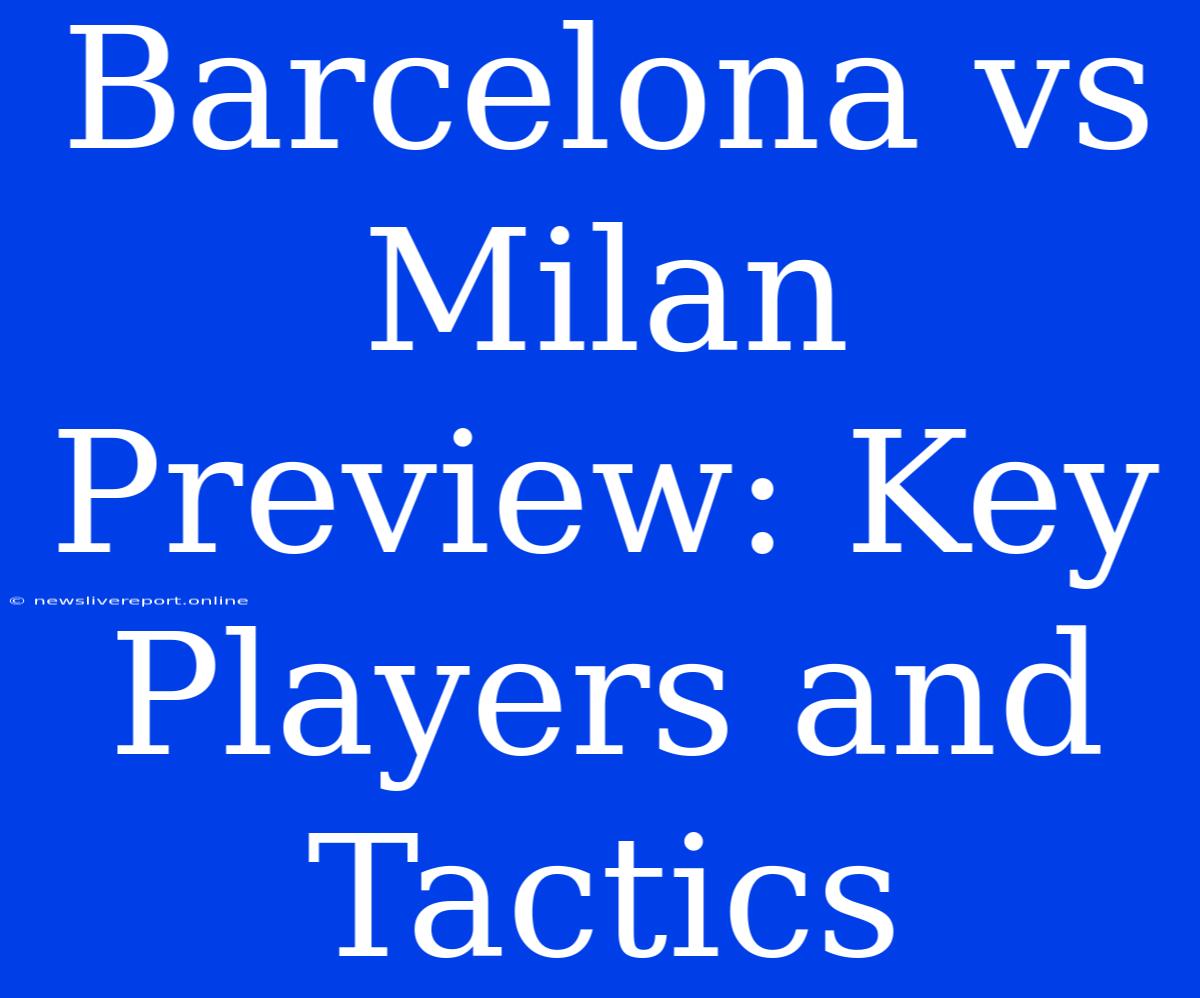 Barcelona Vs Milan Preview: Key Players And Tactics