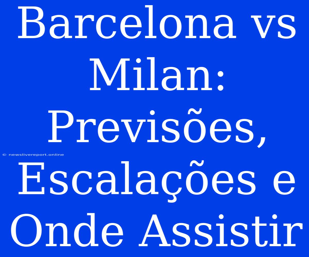 Barcelona Vs Milan: Previsões, Escalações E Onde Assistir