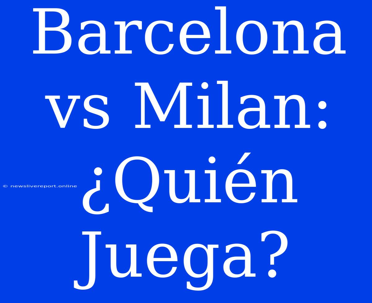 Barcelona Vs Milan: ¿Quién Juega?