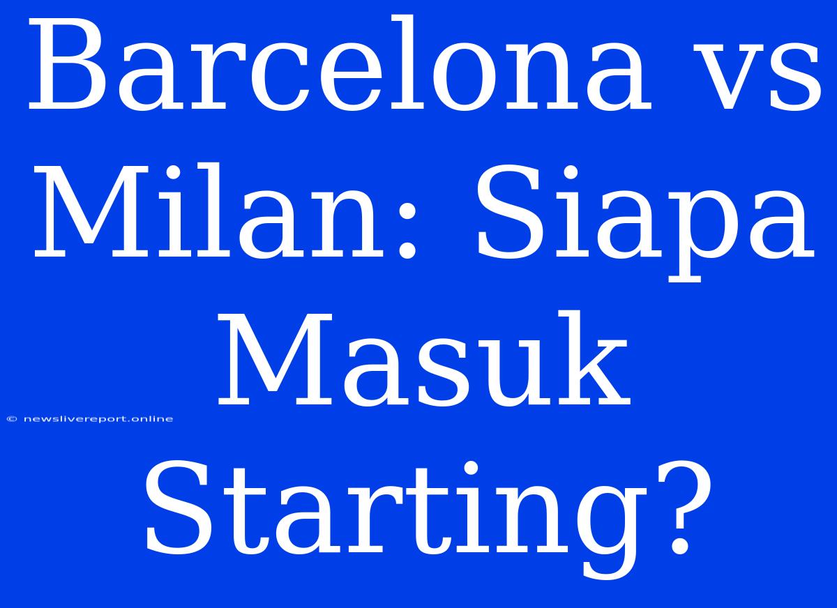 Barcelona Vs Milan: Siapa Masuk Starting?