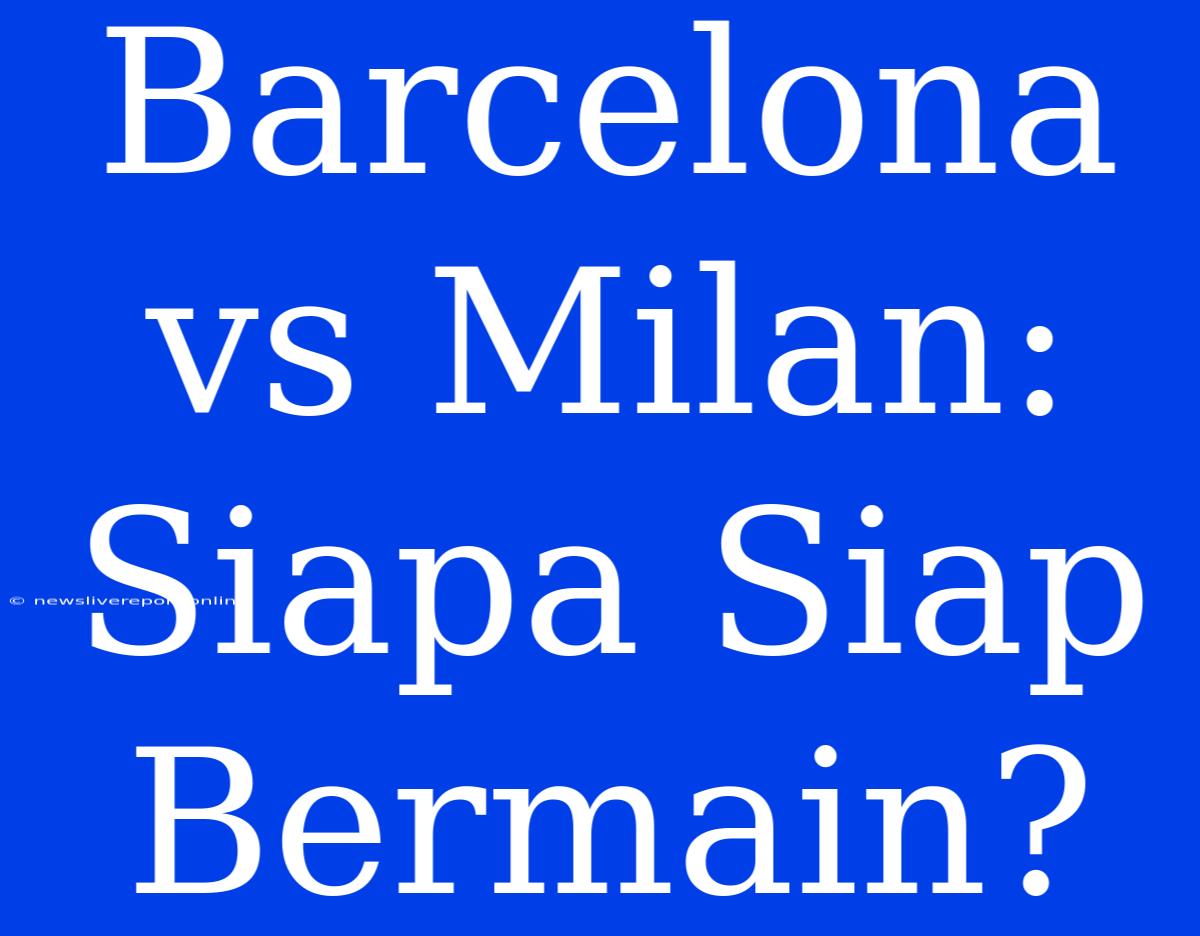 Barcelona Vs Milan: Siapa Siap Bermain?