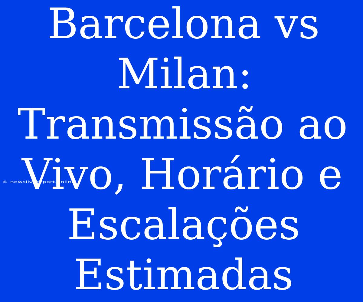 Barcelona Vs Milan: Transmissão Ao Vivo, Horário E Escalações Estimadas