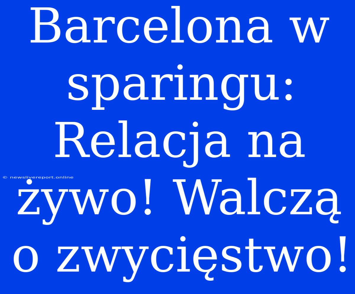 Barcelona W Sparingu: Relacja Na Żywo! Walczą O Zwycięstwo!