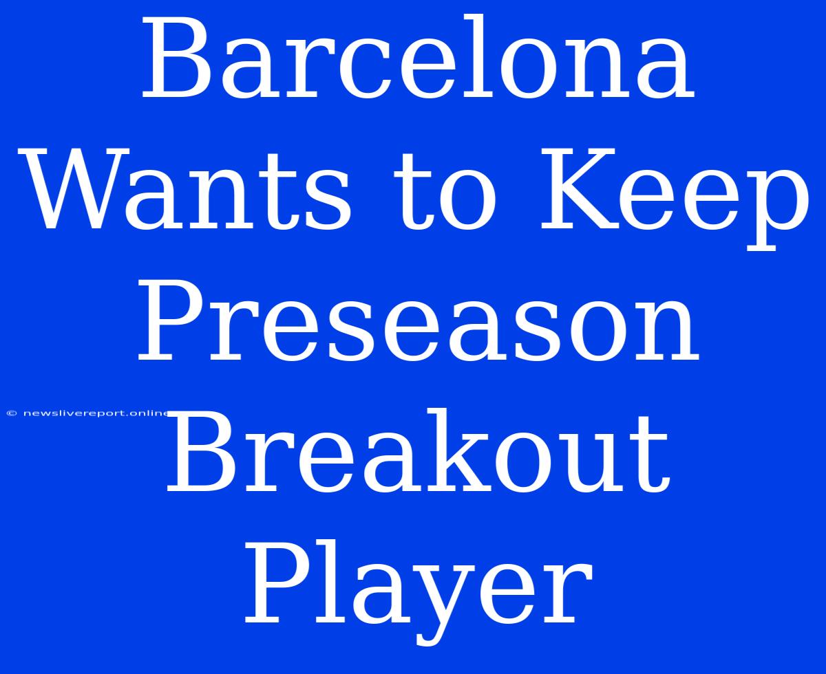 Barcelona Wants To Keep Preseason Breakout Player