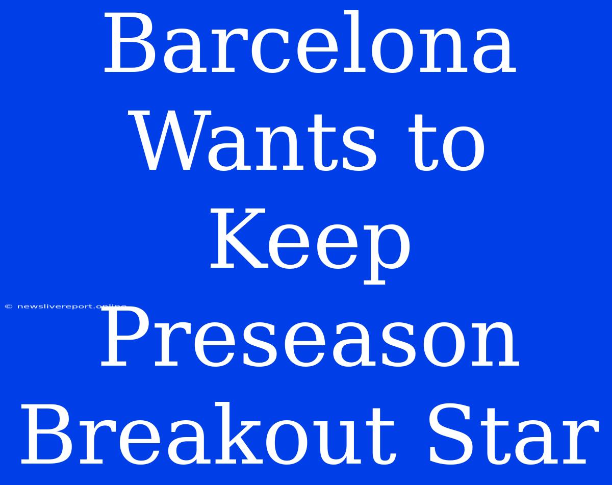 Barcelona Wants To Keep Preseason Breakout Star