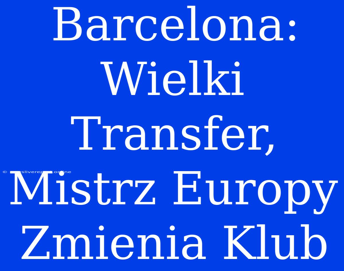 Barcelona: Wielki Transfer, Mistrz Europy Zmienia Klub