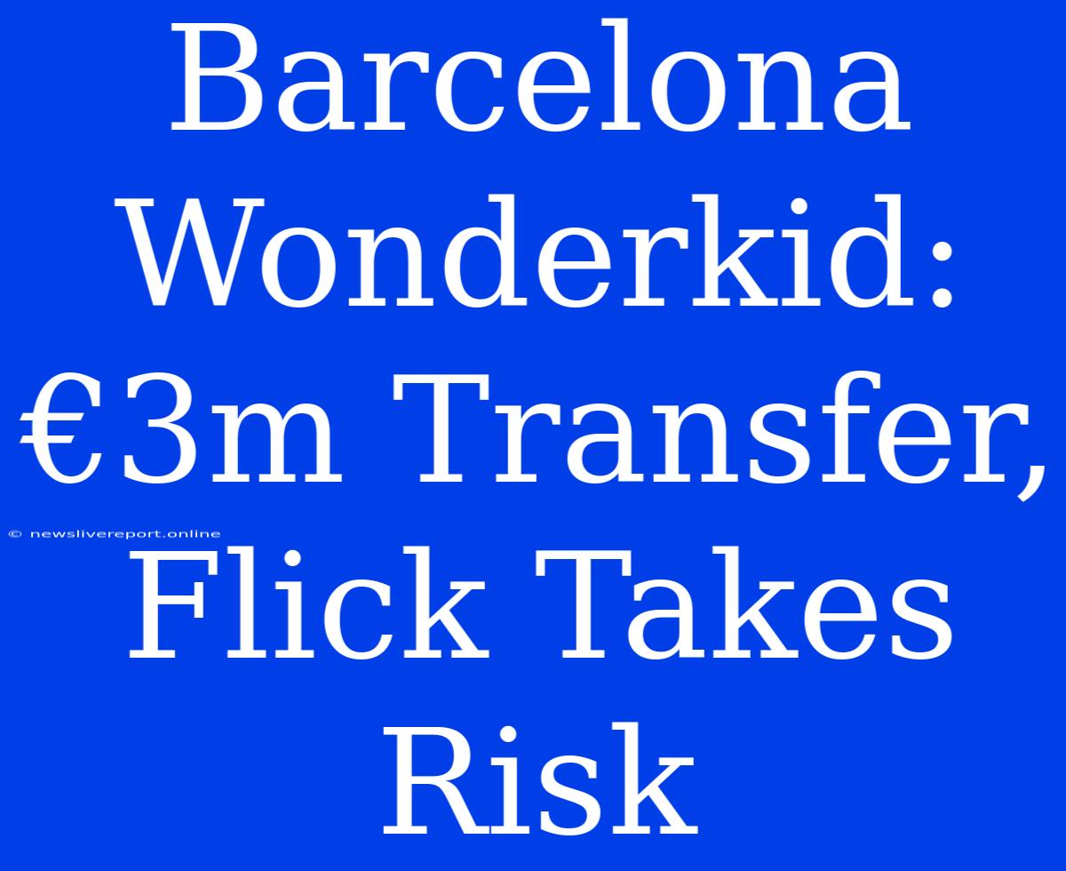 Barcelona Wonderkid: €3m Transfer, Flick Takes Risk