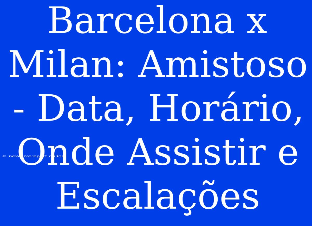 Barcelona X Milan: Amistoso - Data, Horário, Onde Assistir E Escalações