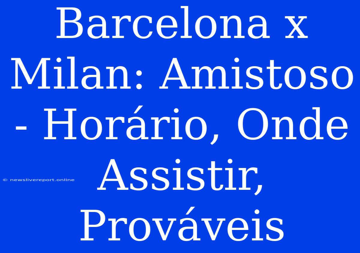 Barcelona X Milan: Amistoso - Horário, Onde Assistir, Prováveis