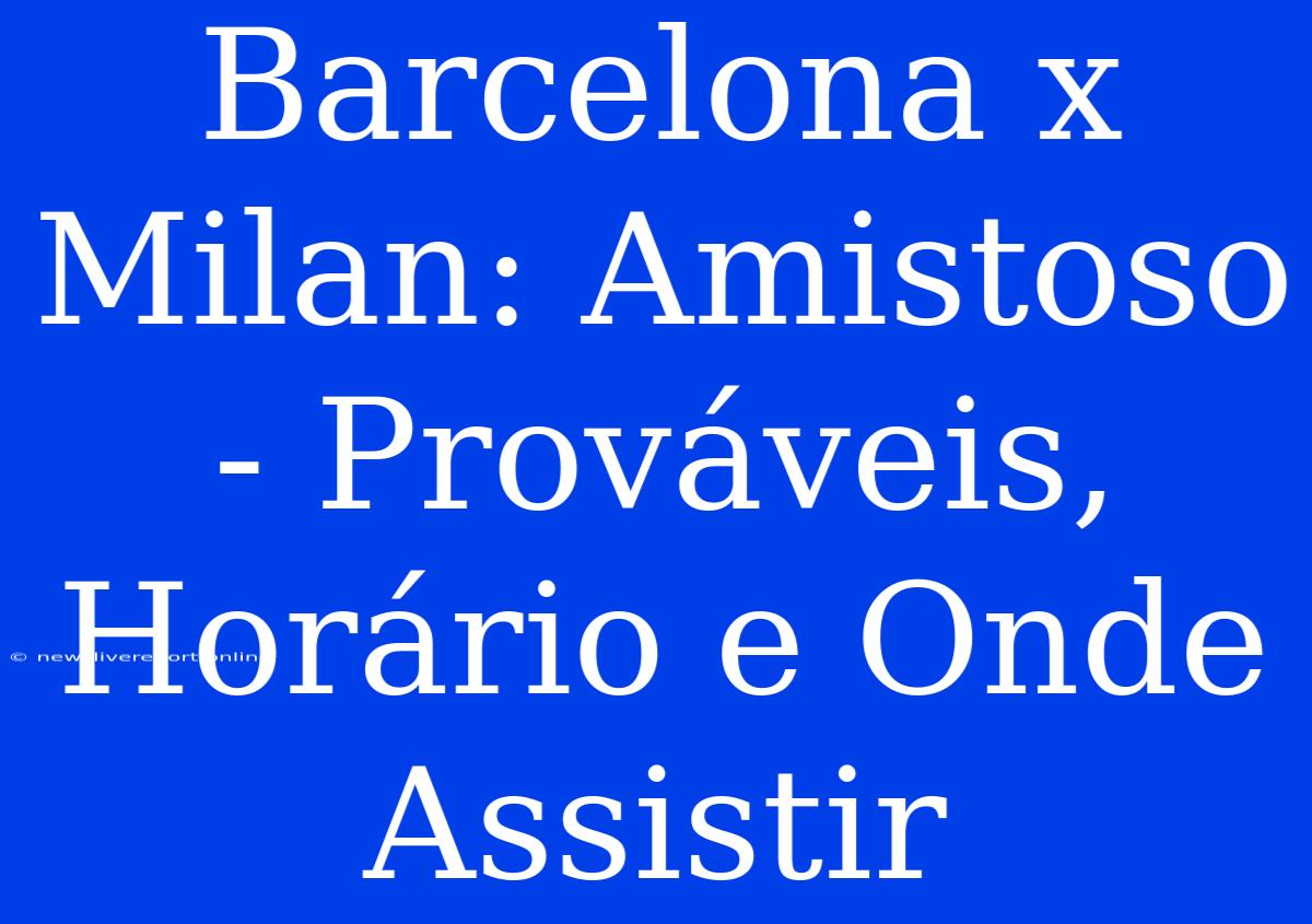 Barcelona X Milan: Amistoso - Prováveis, Horário E Onde Assistir